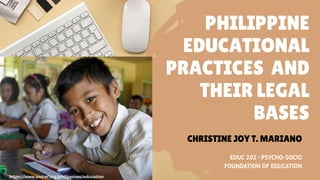 PHILIPPINE
EDUCATIONAL
PRACTICES AND
THEIR LEGAL
BASES
EDUC 202 - PSYCHO-SOCIO
FOUNDATION OF EDUCATION
CHRISTINE JOY T. MARIANO
https://www.unicef.org/philippines/education
 