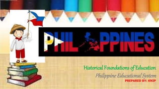 Historical Foundations of Education
Philippine Educational System
PREPARED BY: KNIP
 