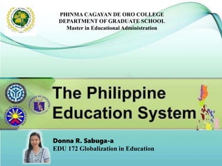 Donna R. Sabuga-a
EDU 172 Globalization in Education
PHINMA CAGAYAN DE ORO COLLEGE
DEPARTMENT OF GRADUATE SCHOOL
Master in Educational Administration
 