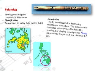 PalandagEthnic group: BagoboLocation: SE MindanaoClassificationAerophone, lip valley flute (notch flute)DescriptionTwo by two fingerholes. Protruding mouthpiece with a hole. The instrument is decorated with carvings blackened by burning. For playing technique: see PulaluDimensions: length: 18,6 cm, diameter 1,2 cm.