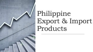 Philippine
Export & Import
Products
 