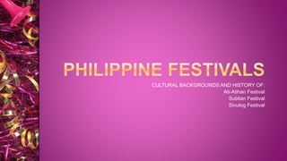 CULTURAL BACKGROUNDS AND HISTORY OF:
Ati-Atihan Festival
Sublian Festival
Sinulog Festival
 