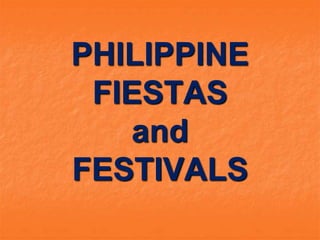 PHILIPPINE
FIESTAS
and
FESTIVALS
 
