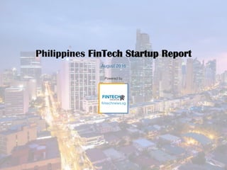 Powered by!
Philippines FinTech Startup Report
August 2016
 