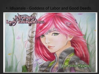 • Idiyanale - Goddess of Labor and Good Deeds.

 