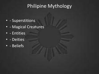 Philipine Mythology
•
•
•
•
•

- Superstitions
- Magical Creatures
- Entities
- Deities
- Beliefs

 