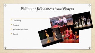 Philippine folk dances from Visayas
• *Tinikling
• Kuratsa
• Mazurka Bohalana
• Escotis
 