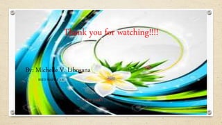 Thank you for watching!!!!
By: Michelle V. Libosana
BSED MAPEH 3-A
Love yaah……
 