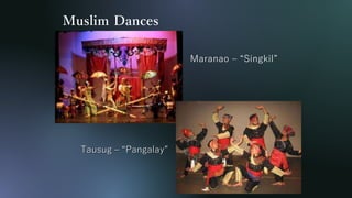 Muslim Dances
Maranao – “Singkil”
Tausug – “Pangalay”
 
