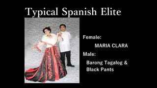 Typical Spanish Elite
Female:
MARIA CLARA
Male:
Barong Tagalog &
Black Pants
 