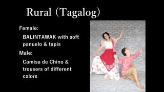 Rural (Tagalog)
Female:
BALINTAWAK with soft
panuelo & tapis
Male:
Camisa de Chino &
trousers of different
colors
 