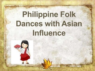 Philippine Folk
Dances with Asian
Influence
 