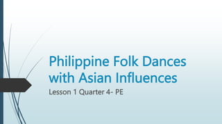 Philippine Folk Dances
with Asian Influences
Lesson 1 Quarter 4- PE
 