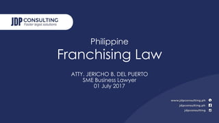 Philippine
Franchising Law
ATTY. JERICHO B. DEL PUERTO
SME Business Lawyer
01 July 2017
 