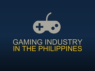 GAMING INDUSTRY
IN THE PHILIPPINES
 