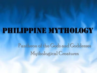 PHILIPPINE MYTHOLOGY
Pantheon of the Gods and Goddesses
Mythological Creatures
 
