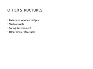 OTHER STRUCTURES
• Bailey and wooden bridges
• Shallow wells
• Spring development
• Other similar structures
 