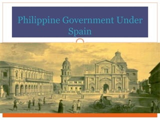 Philippine Government Under
Spain
 