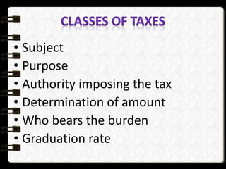 • Subject
• Purpose
• Authority imposing the tax
• Determination of amount
• Who bears the burden
• Graduation rate
 