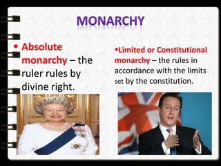  Absolute
monarchy – the
ruler rules by
divine right.
Limited or Constitutional
monarchy – the rules in
accordance with the limits
set by the constitution.
 