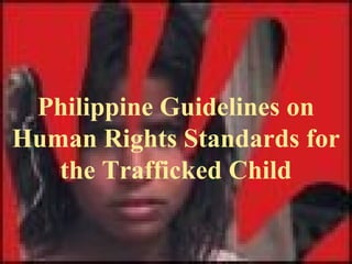 Philippine Guidelines on
Human Rights Standards for
the Trafficked Child

 