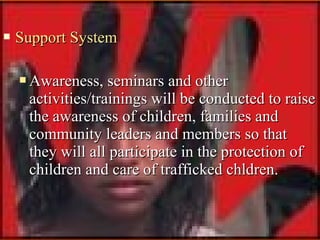 

Support System


Awareness, seminars and other
activities/trainings will be conducted to raise
the awareness of childr...