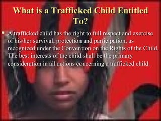 What is a Trafficked Child Entitled
To?


A trafficked child has the right to full respect and exercise
of his/her surviv...