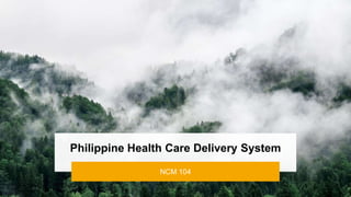Philippine Health Care Delivery System
NCM 104
 