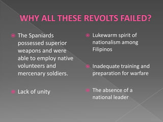    The Spaniards              Lukewarm spirit of
    possessed superior          nationalism among
    weapons and were            Filipinos
    able to employ native
    volunteers and             Inadequate training and
    mercenary soldiers.         preparation for warfare


   Lack of unity              The absence of a
                                national leader
 