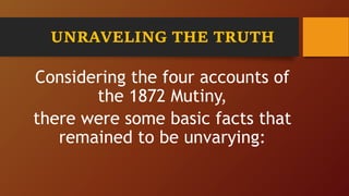 Considering the four accounts of
the 1872 Mutiny,
there were some basic facts that
remained to be unvarying:
UNRAVELING THE TRUTH
 