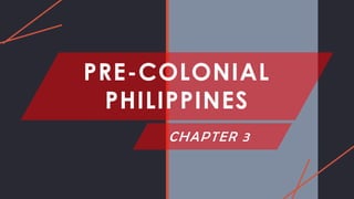 PRE-COLONIAL
PHILIPPINES
CHAPTER 3
 