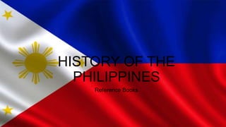 HISTORY OF THE
PHILIPPINES
Reference Books
 