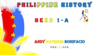 PhIlIppIne HIstory
Beed 1-a

Andy Patricio Bonifacio
Professor

 