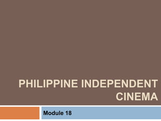 PHILIPPINE INDEPENDENT
CINEMA
Module 18
 