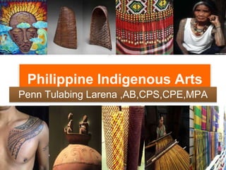 Philippine Indigenous Arts
Penn Tulabing Larena ,AB,CPS,CPE,MPA
 