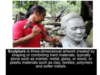 Sculpture is three-dimensional artwork created by
shaping or combining hard materials, typically
stone such as marble, metal, glass, or wood, or
plastic materials such as clay, textiles, polymers
and softer metals.
 