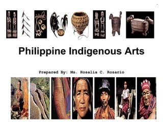Philippine Indigenous Arts Prepared By: Ms. Rosalia C. Rosario 