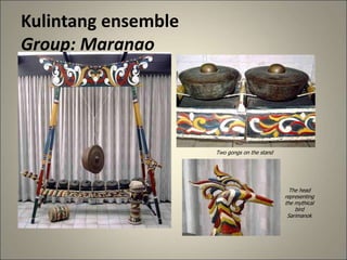 Kulintang ensemble
Group: Maranao
Two gongs on the stand
The head
representing
the mythical
bird
Sarimanok
 