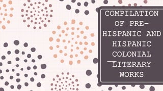 COMPILATION
OF PRE-
HISPANIC AND
HISPANIC
COLONIAL
LITERARY
WORKS
 