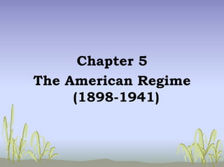 Chapter 5
The American Regime
(1898-1941)
 