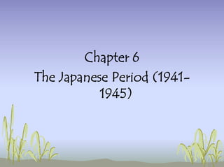 Chapter 6
The Japanese Period (1941-
1945)
 
