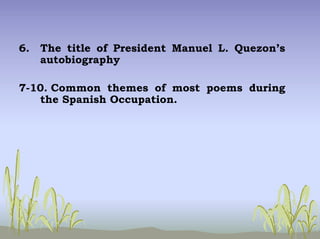 6. The title of President Manuel L. Quezon’s
autobiography
7-10. Common themes of most poems during
the Spanish Occupation.
 