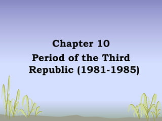 Chapter 10
Period of the Third
Republic (1981-1985)
 