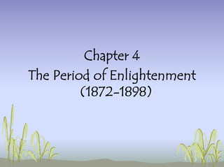 Chapter 4
The Period of Enlightenment
(1872-1898)
 