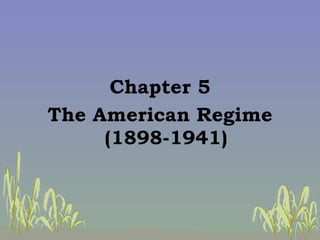 <ul><li>Chapter 5 </li></ul><ul><li>The American Regime (1898-1941) </li></ul>
