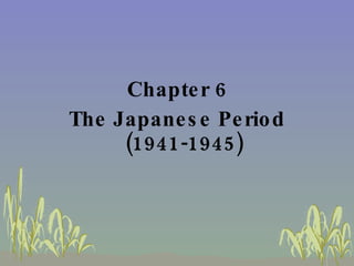 <ul><li>Chapter 6 </li></ul><ul><li>The Japanese Period (1941-1945) </li></ul>