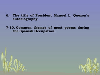 <ul><li>6. The title of President Manuel L. Quezon’s autobiography </li></ul><ul><li>7-10. Common themes of most poems dur...