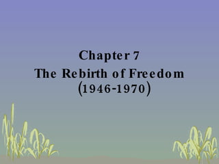 <ul><li>Chapter 7 </li></ul><ul><li>The Rebirth of Freedom (1946-1970) </li></ul>