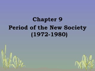 <ul><li>Chapter 9 </li></ul><ul><li>Period of the New Society (1972-1980) </li></ul>