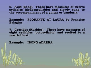 6.  Awit (Song).  These have measures of twelve syllables (dodecasyllabic) and slowly sung to the accompaniment of a guita...